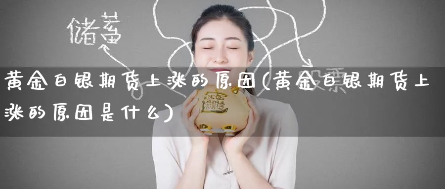 黄金白银期货上涨的原因(黄金白银期货上涨的原因是什么)_国际期货_第1张_青花期货直播间 黄金白银期货上涨的原因(黄金白银期货上涨的原因是什么)_https://qh.ynbygsw.com_国际期货_第1张