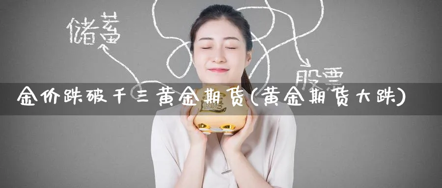 金价跌破千三黄金期货(黄金期货大跌)_财金知识_第1张_青花期货直播间 金价跌破千三黄金期货(黄金期货大跌)_https://qh.ynbygsw.com_财金知识_第1张