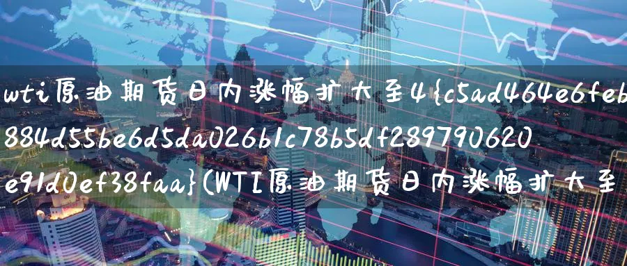 wti原油期货日内涨幅扩大至4%(WTI原油期货日内涨幅扩大至1%)_财金知识_第1张_青花期货直播间 wti原油期货日内涨幅扩大至4%(WTI原油期货日内涨幅扩大至1%)_https://qh.ynbygsw.com_财金知识_第1张