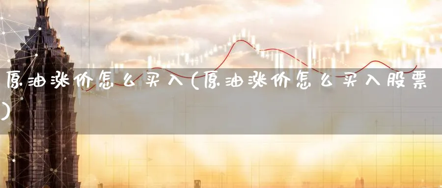 原油涨价怎么买入(原油涨价怎么买入股票)_https://qh.ynbygsw.com_期货直播_第1张
