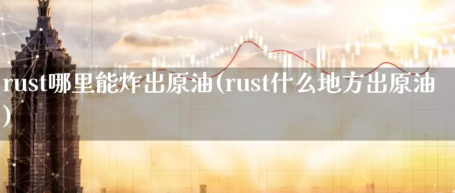 rust哪里能炸出原油(rust什么地方出原油)_国际期货_第1张_青花期货直播间 rust哪里能炸出原油(rust什么地方出原油)_https://qh.ynbygsw.com_国际期货_第1张
