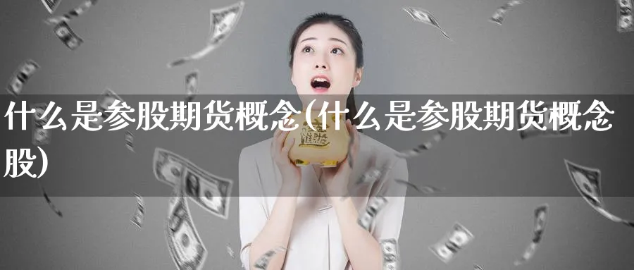 什么是参股期货概念(什么是参股期货概念股)_期货直播_第1张_青花期货直播间 什么是参股期货概念(什么是参股期货概念股)_https://qh.ynbygsw.com_期货直播_第1张