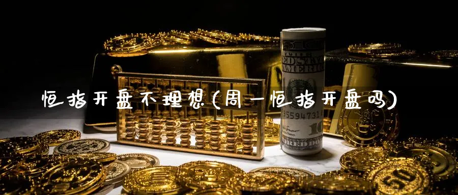 恒指开盘不理想(周一恒指开盘吗)_期货直播_第1张_青花期货直播间 恒指开盘不理想(周一恒指开盘吗)_https://qh.ynbygsw.com_期货直播_第1张