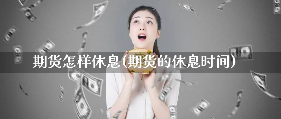 期货怎样休息(期货的休息时间)_https://qh.ynbygsw.com_期货直播_第1张