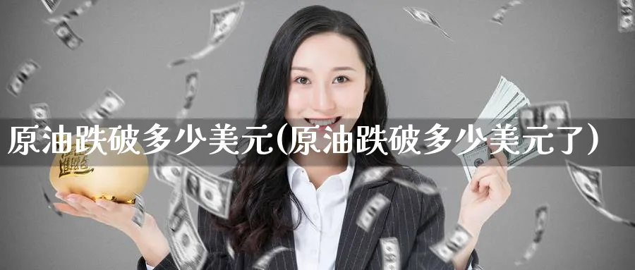 原油跌破多少美元(原油跌破多少美元了)_财金知识_第1张_青花期货直播间 原油跌破多少美元(原油跌破多少美元了)_https://qh.ynbygsw.com_财金知识_第1张