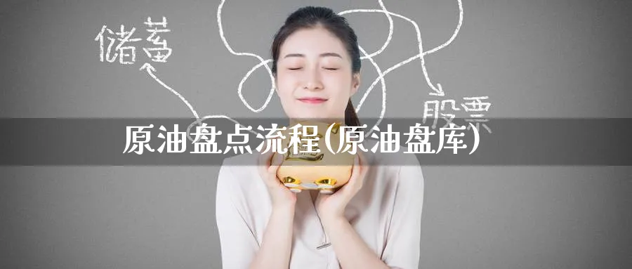 原油盘点流程(原油盘库)_财金百科_第1张_青花期货直播间 原油盘点流程(原油盘库)_https://qh.ynbygsw.com_财金百科_第1张