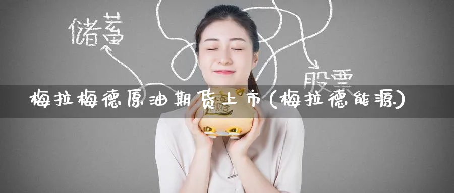 梅拉梅德原油期货上市(梅拉德能源)_财金百科_第1张_青花期货直播间 梅拉梅德原油期货上市(梅拉德能源)_https://qh.ynbygsw.com_财金百科_第1张