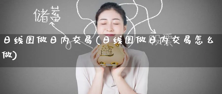 日线图做日内交易(日线图做日内交易怎么做)_财金知识_第1张_青花期货直播间 日线图做日内交易(日线图做日内交易怎么做)_https://qh.ynbygsw.com_财金知识_第1张