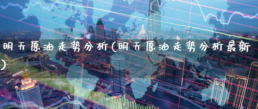 明天原油走势分析(明天原油走势分析最新)_期货喊单_第1张_青花期货直播间 明天原油走势分析(明天原油走势分析最新)_https://qh.ynbygsw.com_期货喊单_第1张