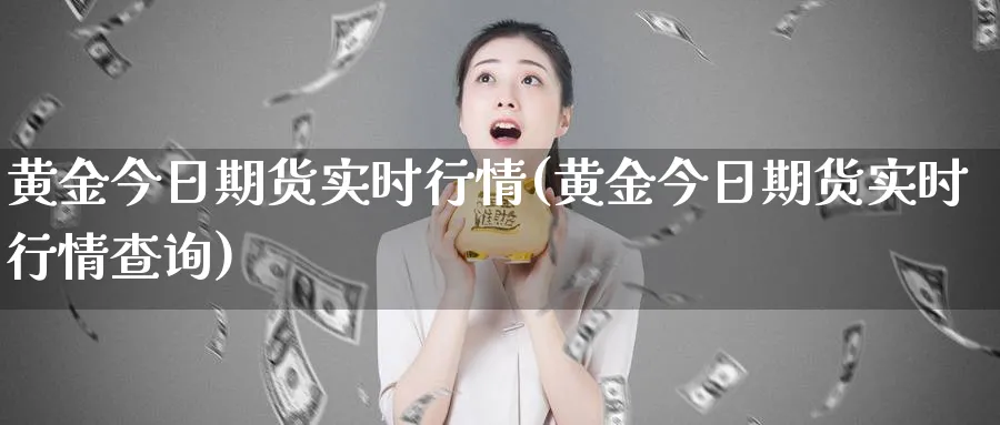 黄金今日期货实时行情(黄金今日期货实时行情查询)_期货交易_第1张_青花期货直播间 黄金今日期货实时行情(黄金今日期货实时行情查询)_https://qh.ynbygsw.com_期货交易_第1张