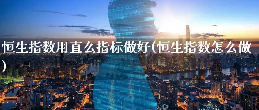 恒生指数用直么指标做好(恒生指数怎么做)_财金百科_第1张_青花期货直播间 恒生指数用直么指标做好(恒生指数怎么做)_https://qh.ynbygsw.com_财金百科_第1张