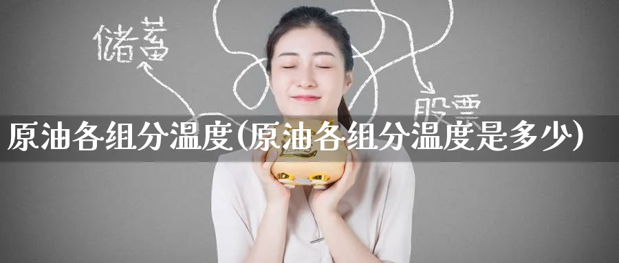 原油各组分温度(原油各组分温度是多少)_国际期货_第1张_青花期货直播间 原油各组分温度(原油各组分温度是多少)_https://qh.ynbygsw.com_国际期货_第1张