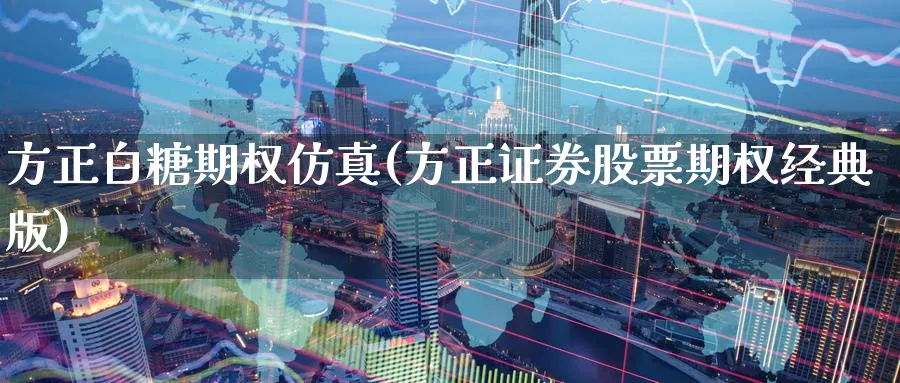 方正白糖期权仿真(方正证券股票期权经典版)_财金百科_第1张_青花期货直播间 方正白糖期权仿真(方正证券股票期权经典版)_https://qh.ynbygsw.com_财金百科_第1张