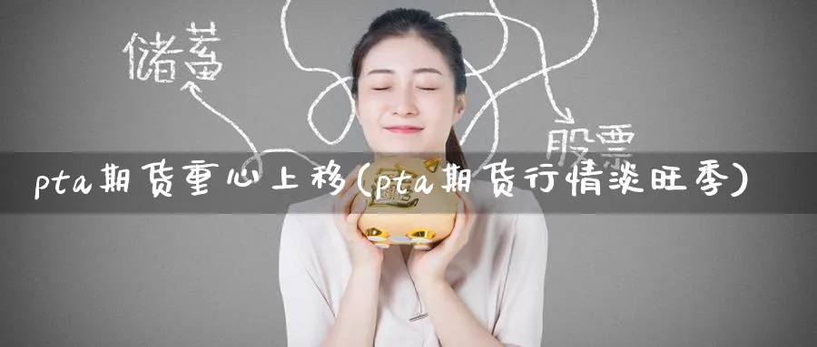 pta期货重心上移(pta期货行情淡旺季)_财金百科_第1张_青花期货直播间 pta期货重心上移(pta期货行情淡旺季)_https://qh.ynbygsw.com_财金百科_第1张