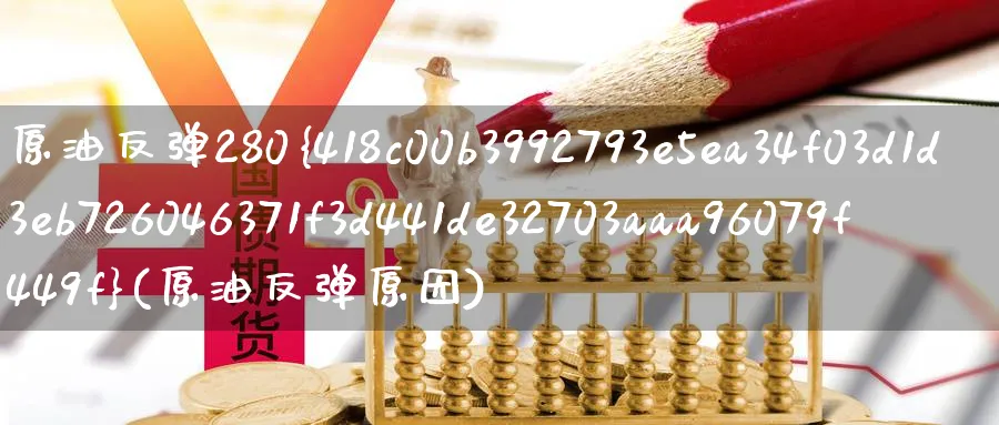 原油反弹280%(原油反弹原因)_国际期货_第1张_青花期货直播间 原油反弹280%(原油反弹原因)_https://qh.ynbygsw.com_国际期货_第1张