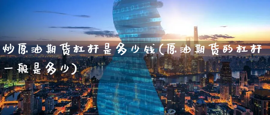 炒原油期货杠杆是多少钱(原油期货的杠杆一般是多少)_期货直播_第1张_青花期货直播间 炒原油期货杠杆是多少钱(原油期货的杠杆一般是多少)_https://qh.ynbygsw.com_期货直播_第1张