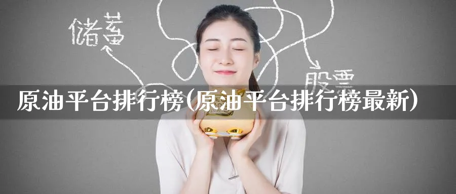 原油平台排行榜(原油平台排行榜最新)_https://qh.ynbygsw.com_期货交易_第1张