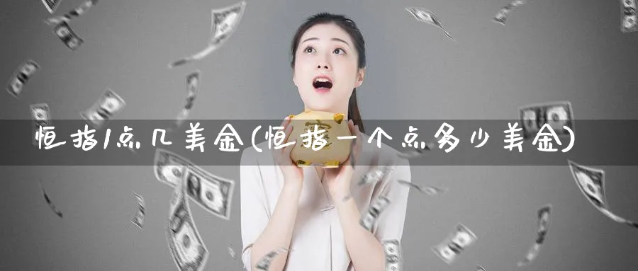 恒指1点几美金(恒指一个点多少美金)_期货喊单_第1张_青花期货直播间 恒指1点几美金(恒指一个点多少美金)_https://qh.ynbygsw.com_期货喊单_第1张