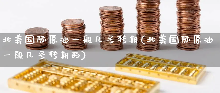 北美国际原油一般几号转期(北美国际原油一般几号转期的)_期货喊单_第1张_青花期货直播间 北美国际原油一般几号转期(北美国际原油一般几号转期的)_https://qh.ynbygsw.com_期货喊单_第1张