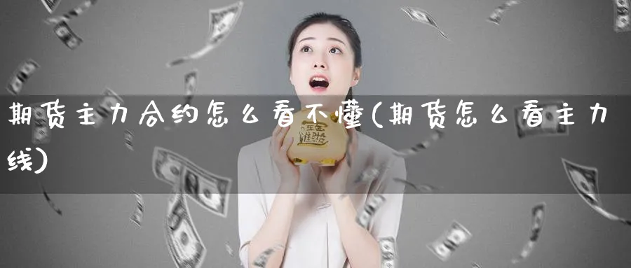 期货主力合约怎么看不懂(期货怎么看主力线)_期货交易_第1张_青花期货直播间 期货主力合约怎么看不懂(期货怎么看主力线)_https://qh.ynbygsw.com_期货交易_第1张