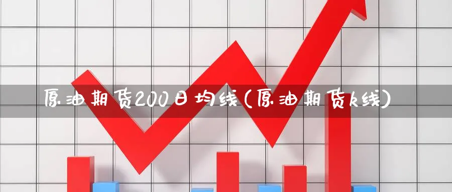 原油期货200日均线(原油期货k线)_财金百科_第1张_青花期货直播间 原油期货200日均线(原油期货k线)_https://qh.ynbygsw.com_财金百科_第1张
