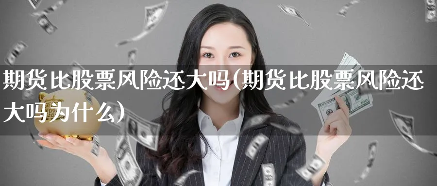 期货比股票风险还大吗(期货比股票风险还大吗为什么)_期货喊单_第1张_青花期货直播间 期货比股票风险还大吗(期货比股票风险还大吗为什么)_https://qh.ynbygsw.com_期货喊单_第1张