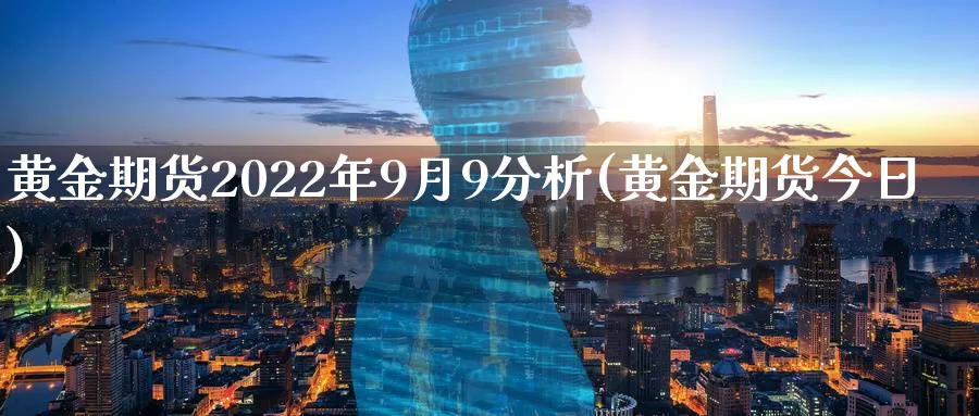 黄金期货2022年9月9分析(黄金期货今日)_国际期货_第1张_青花期货直播间 黄金期货2022年9月9分析(黄金期货今日)_https://qh.ynbygsw.com_国际期货_第1张