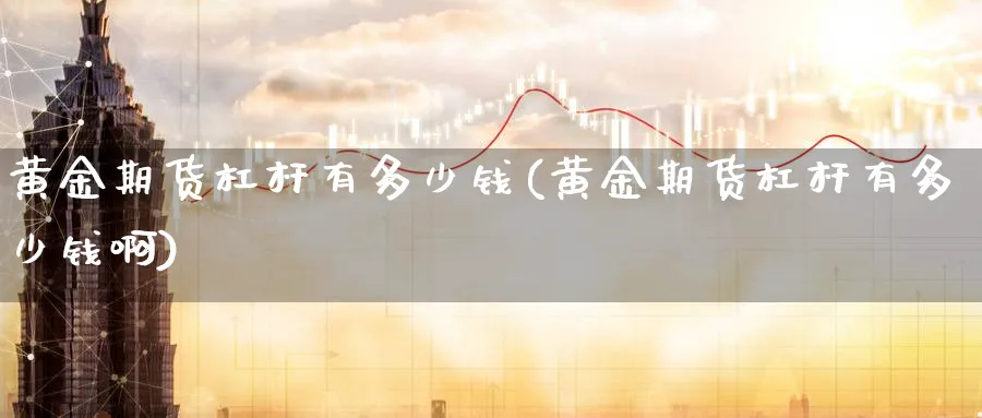 黄金期货杠杆有多少钱(黄金期货杠杆有多少钱啊)_期货喊单_第1张_青花期货直播间 黄金期货杠杆有多少钱(黄金期货杠杆有多少钱啊)_https://qh.ynbygsw.com_期货喊单_第1张