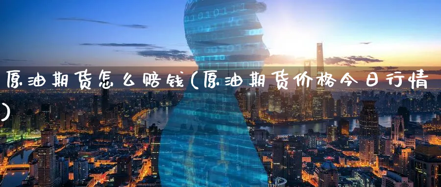 原油期货怎么赔钱(原油期货价格今日行情)_财金知识_第1张_青花期货直播间 原油期货怎么赔钱(原油期货价格今日行情)_https://qh.ynbygsw.com_财金知识_第1张