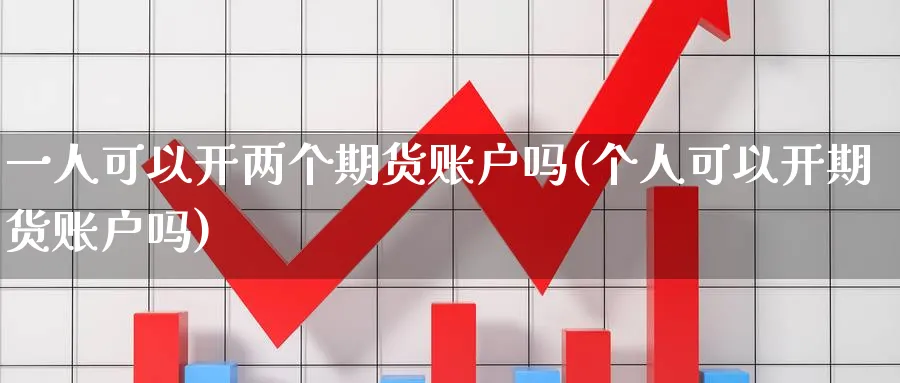 一人可以开两个期货账户吗(个人可以开期货账户吗)_国际期货_第1张_青花期货直播间 一人可以开两个期货账户吗(个人可以开期货账户吗)_https://qh.ynbygsw.com_国际期货_第1张