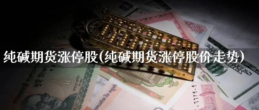 纯碱期货涨停股(纯碱期货涨停股价走势)_财金知识_第1张_青花期货直播间 纯碱期货涨停股(纯碱期货涨停股价走势)_https://qh.ynbygsw.com_财金知识_第1张