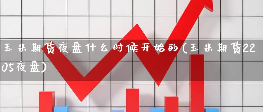 玉米期货夜盘什么时候开始的(玉米期货2205夜盘)_https://qh.ynbygsw.com_财金百科_第1张