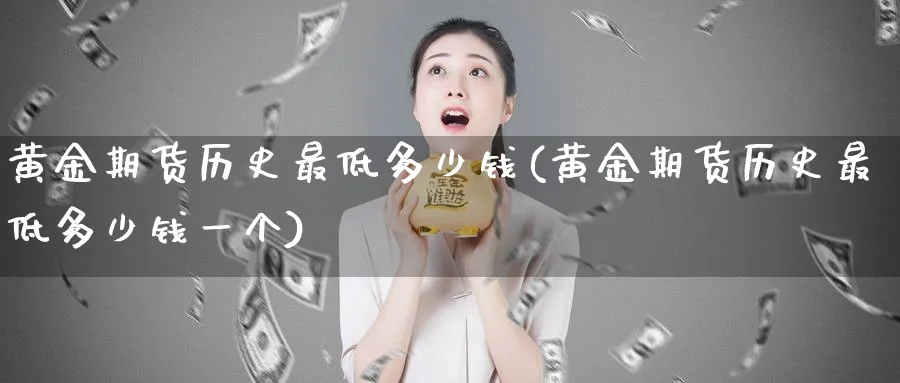 黄金期货历史最低多少钱(黄金期货历史最低多少钱一个)_财金百科_第1张_青花期货直播间 黄金期货历史最低多少钱(黄金期货历史最低多少钱一个)_https://qh.ynbygsw.com_财金百科_第1张