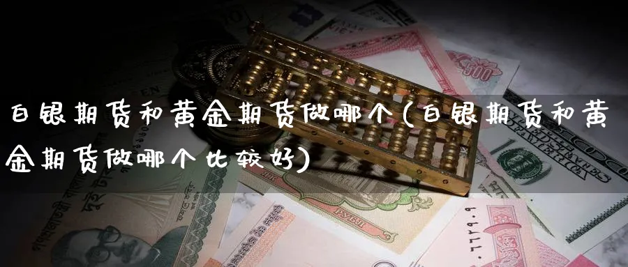 白银期货和黄金期货做哪个(白银期货和黄金期货做哪个比较好)_https://qh.ynbygsw.com_期货直播_第1张