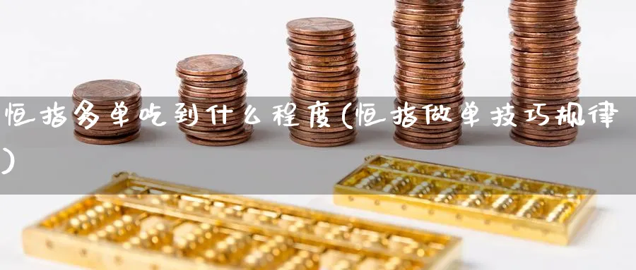 恒指多单吃到什么程度(恒指做单技巧规律)_国际期货_第1张_青花期货直播间 恒指多单吃到什么程度(恒指做单技巧规律)_https://qh.ynbygsw.com_国际期货_第1张