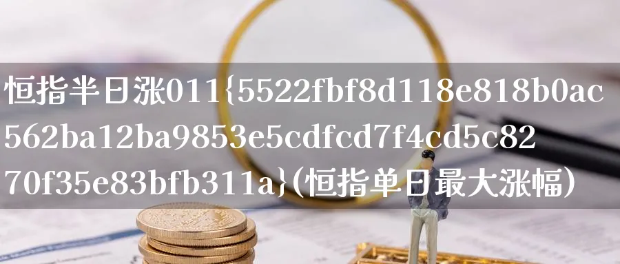 恒指半日涨011%(恒指单日最大涨幅)_https://qh.ynbygsw.com_国际期货_第1张