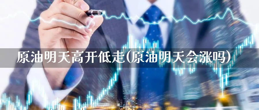 原油明天高开低走(原油明天会涨吗)_期货喊单_第1张_青花期货直播间 原油明天高开低走(原油明天会涨吗)_https://qh.ynbygsw.com_期货喊单_第1张