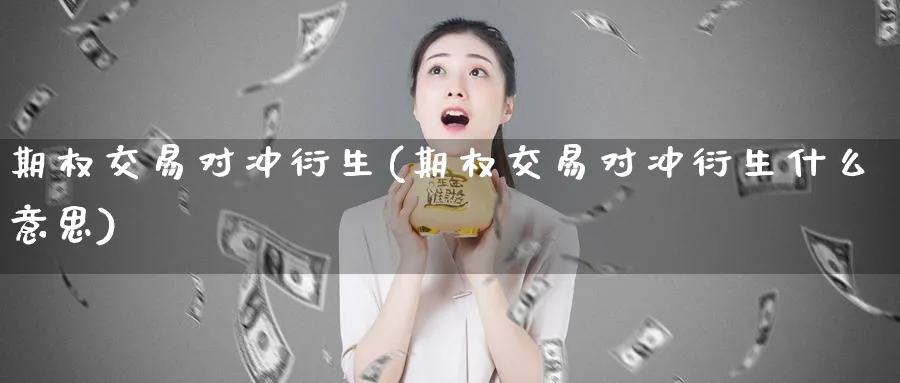 期权交易对冲衍生(期权交易对冲衍生什么意思)_https://qh.ynbygsw.com_财金百科_第1张