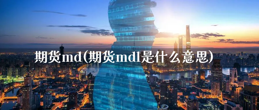 期货md(期货mdl是什么意思)_财金百科_第1张_青花期货直播间 期货md(期货mdl是什么意思)_https://qh.ynbygsw.com_财金百科_第1张