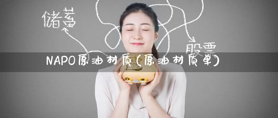 NAPO原油材质(原油材质单)_期货交易_第1张_青花期货直播间 NAPO原油材质(原油材质单)_https://qh.ynbygsw.com_期货交易_第1张