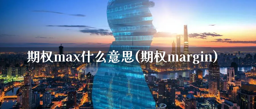 期权max什么意思(期权margin)_国际期货_第1张_青花期货直播间 期权max什么意思(期权margin)_https://qh.ynbygsw.com_国际期货_第1张