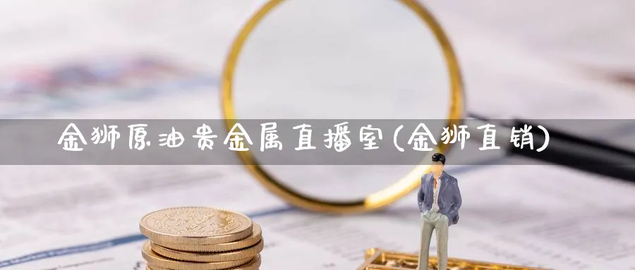 金狮原油贵金属直播室(金狮直销)_期货直播_第1张_青花期货直播间 金狮原油贵金属直播室(金狮直销)_https://qh.ynbygsw.com_期货直播_第1张