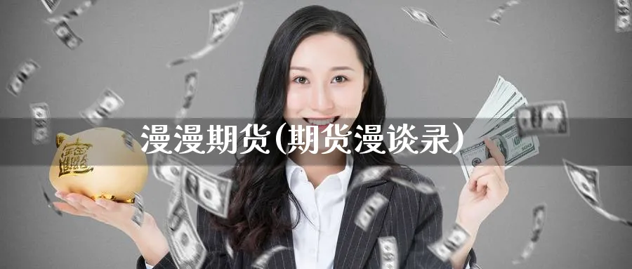 漫漫期货(期货漫谈录)_国际期货_第1张_青花期货直播间 漫漫期货(期货漫谈录)_https://qh.ynbygsw.com_国际期货_第1张