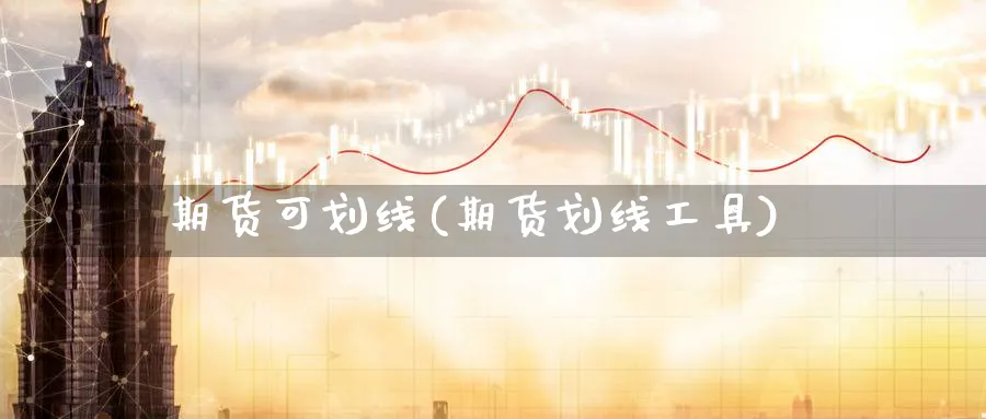 期货可划线(期货划线工具)_期货交易_第1张_青花期货直播间 期货可划线(期货划线工具)_https://qh.ynbygsw.com_期货交易_第1张