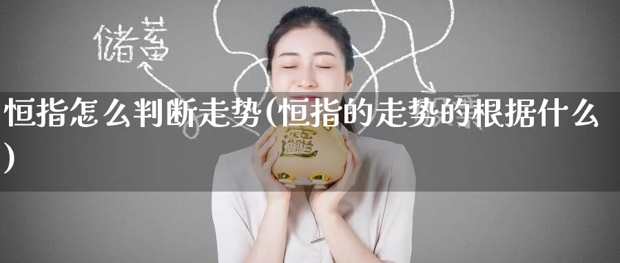 恒指怎么判断走势(恒指的走势的根据什么)_期货直播_第1张_青花期货直播间 恒指怎么判断走势(恒指的走势的根据什么)_https://qh.ynbygsw.com_期货直播_第1张