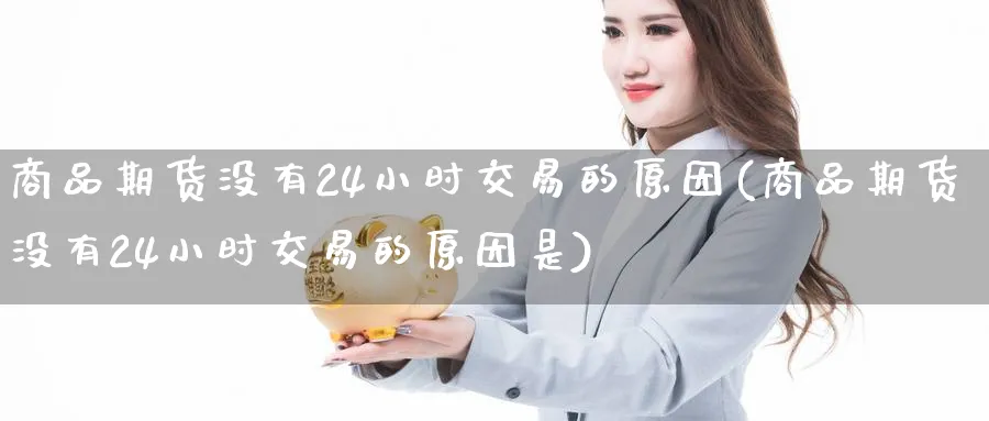 商品期货没有24小时交易的原因(商品期货没有24小时交易的原因是)_期货喊单_第1张_青花期货直播间 商品期货没有24小时交易的原因(商品期货没有24小时交易的原因是)_https://qh.ynbygsw.com_期货喊单_第1张