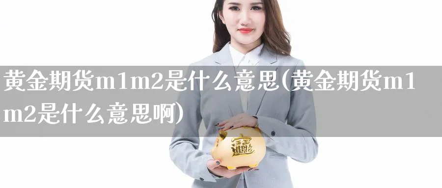 黄金期货m1m2是什么意思(黄金期货m1m2是什么意思啊)_财金知识_第1张_青花期货直播间 黄金期货m1m2是什么意思(黄金期货m1m2是什么意思啊)_https://qh.ynbygsw.com_财金知识_第1张