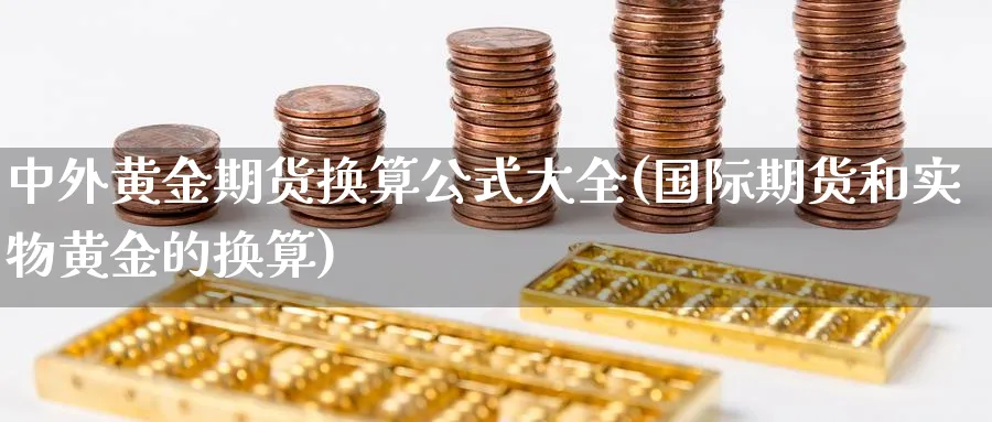 中外黄金期货换算公式大全(国际期货和实物黄金的换算)_国际期货_第1张_青花期货直播间 中外黄金期货换算公式大全(国际期货和实物黄金的换算)_https://qh.ynbygsw.com_国际期货_第1张