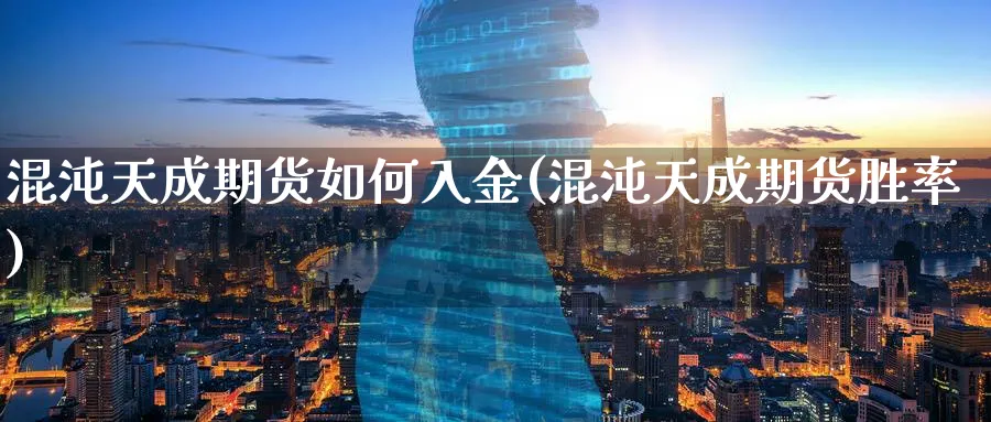混沌天成期货如何入金(混沌天成期货胜率)_财金百科_第1张_青花期货直播间 混沌天成期货如何入金(混沌天成期货胜率)_https://qh.ynbygsw.com_财金百科_第1张