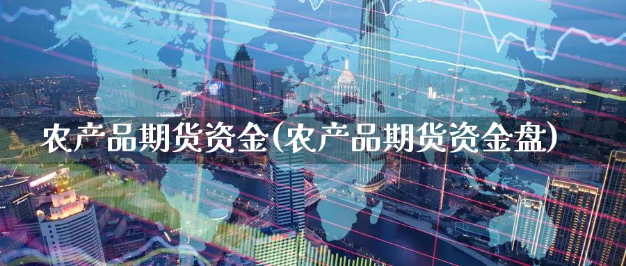 农产品期货资金(农产品期货资金盘)_期货直播_第1张_青花期货直播间 农产品期货资金(农产品期货资金盘)_https://qh.ynbygsw.com_期货直播_第1张